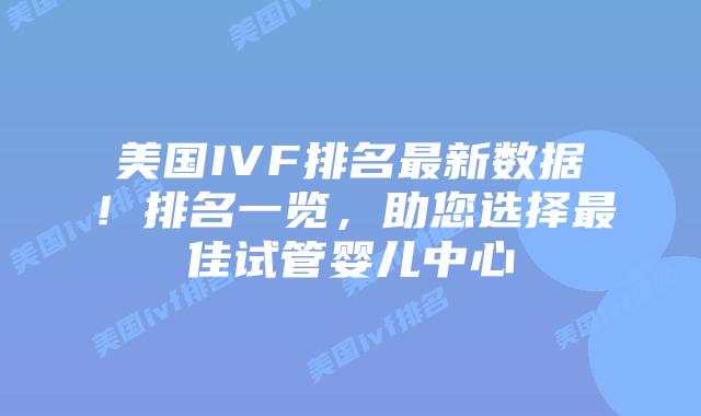 美国IVF排名最新数据!排名一览,助您选择最佳试管婴儿中心插图 美国IVF排名最新数据!排名一览,助您选择最佳试管婴儿中心