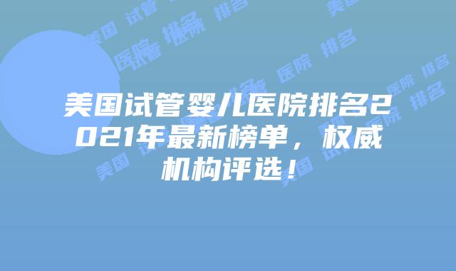 美国试管婴儿医院排名2021年最新榜单,权威机构评选!插图 美国试管婴儿医院排名2021年最新榜单,权威机构评选!