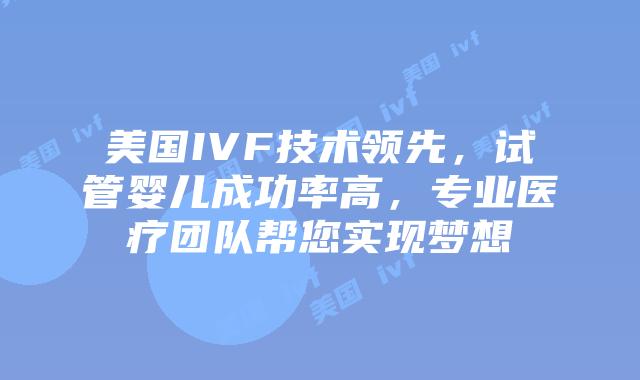 美国IVF技术领先，试管婴儿成功率高，专业医疗团队帮您实现梦想