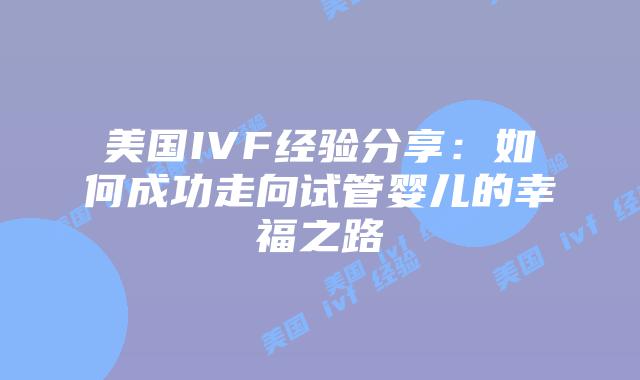 美国IVF经验分享：如何成功走向试管婴儿的幸福之路