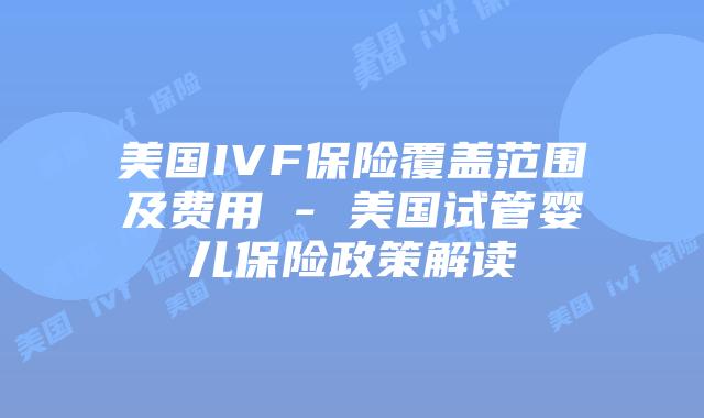 美国IVF保险覆盖范围及费用 – 美国试管婴儿保险政策解读插图 美国IVF保险覆盖范围及费用 - 美国试管婴儿保险政策解读