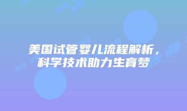 美国试管婴儿流程解析，科学技术助力生育梦