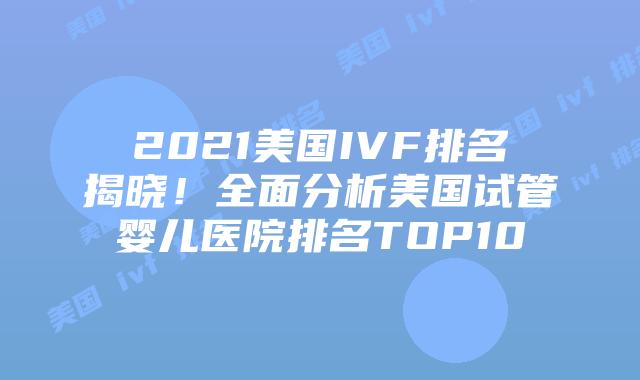 2021美国IVF排名揭晓!全面分析美国试管婴儿医院排名TOP10插图 2021美国IVF排名揭晓!全面分析美国试管婴儿医院排名TOP10