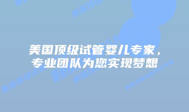 美国顶级试管婴儿专家,专业团队为您实现梦想插图 美国顶级试管婴儿专家,专业团队为您实现梦想
