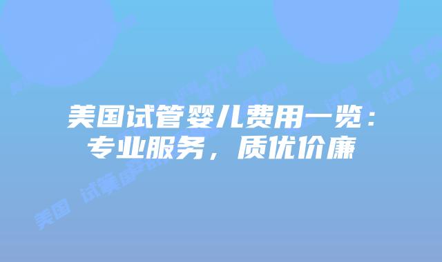 美国试管婴儿费用一览:专业服务,质优价廉插图 美国试管婴儿费用一览:专业服务,质优价廉