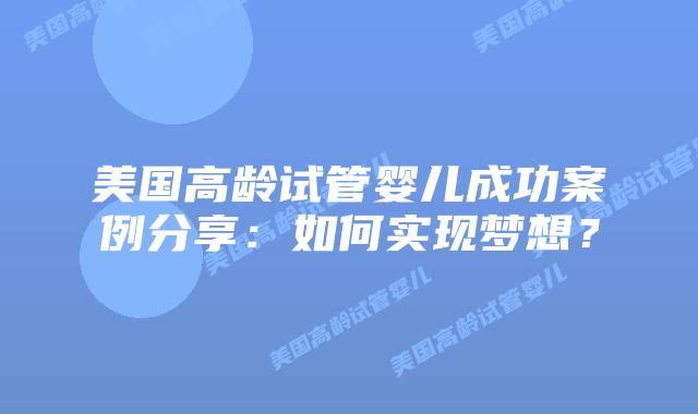美国高龄试管婴儿成功案例分享：如何实现梦想？