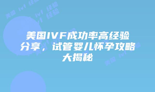 美国IVF成功率高经验分享,试管婴儿怀孕攻略大揭秘插图 美国IVF成功率高经验分享,试管婴儿怀孕攻略大揭秘