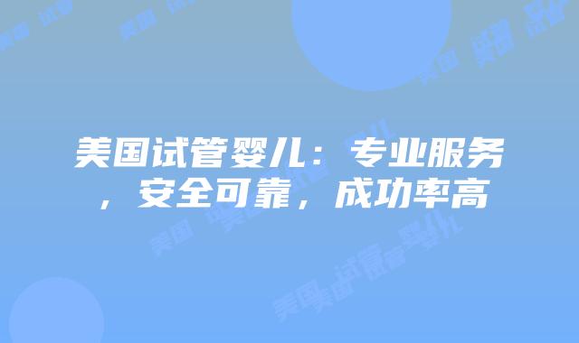 美国试管婴儿:专业服务,安全可靠,成功率高插图 美国试管婴儿:专业服务,安全可靠,成功率高