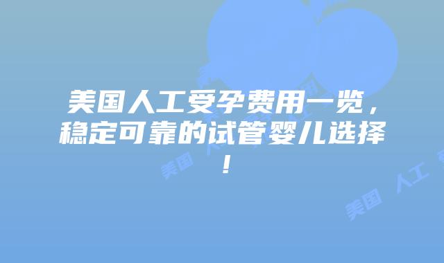 美国人工受孕费用一览,稳定可靠的试管婴儿选择!插图 美国人工受孕费用一览,稳定可靠的试管婴儿选择!