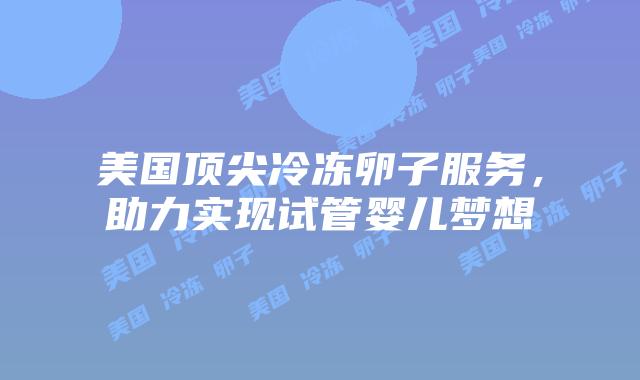 美国顶尖冷冻卵子服务,助力实现试管婴儿梦想插图 美国顶尖冷冻卵子服务,助力实现试管婴儿梦想