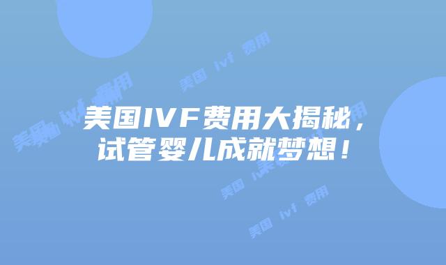 美国IVF费用大揭秘,试管婴儿成就梦想!插图 美国IVF费用大揭秘,试管婴儿成就梦想!