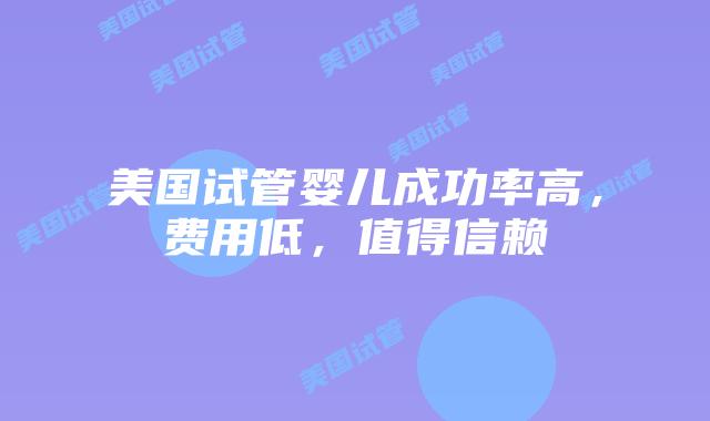 美国试管婴儿成功率高,费用低,值得信赖插图 美国试管婴儿成功率高,费用低,值得信赖