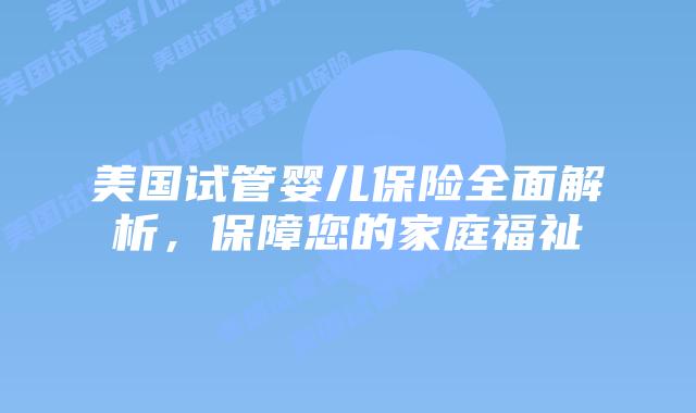 美国试管婴儿保险全面解析,保障您的家庭福祉插图 美国试管婴儿保险全面解析,保障您的家庭福祉