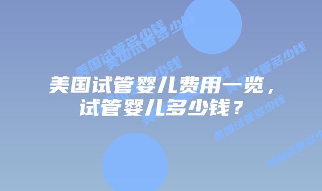 美国试管婴儿费用一览,试管婴儿多少钱?插图 美国试管婴儿费用一览,试管婴儿多少钱?