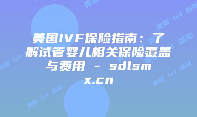 美国IVF保险指南:了解试管婴儿相关保险覆盖与费用 – sdlsmx.cn插图 美国IVF保险指南:了解试管婴儿相关保险覆盖与费用 - sdlsmx.cn