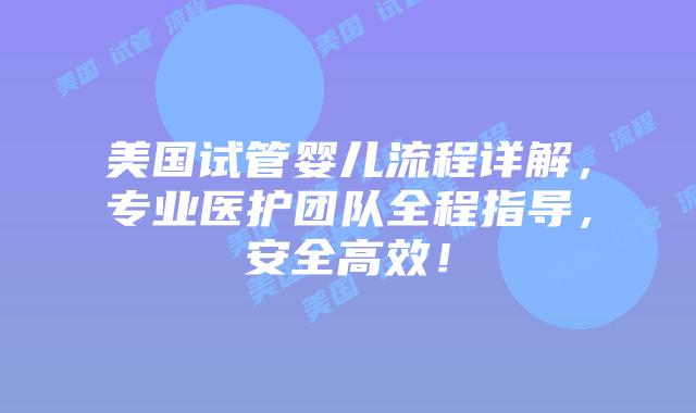 美国试管婴儿流程详解,专业医护团队全程指导,安全高效!插图 美国试管婴儿流程详解,专业医护团队全程指导,安全高效!