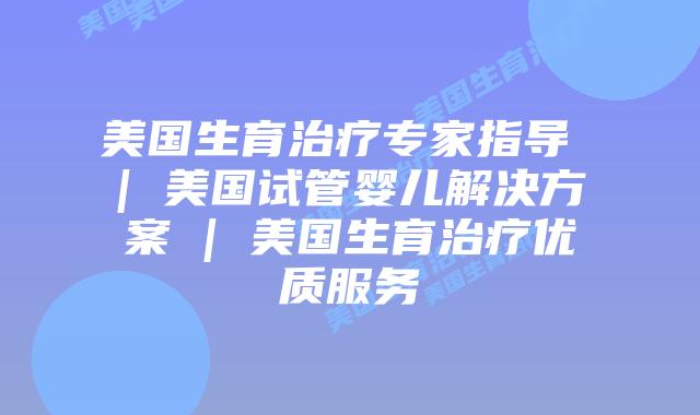 美国生育治疗专家指导 | 美国试管婴儿解决方案 | 美国生育治疗优质服务插图 美国生育治疗专家指导 | 美国试管婴儿解决方案 | 美国生育治疗优质服务
