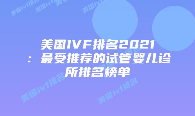 美国IVF排名2021:最受推荐的试管婴儿诊所排名榜单插图 美国IVF排名2021:最受推荐的试管婴儿诊所排名榜单