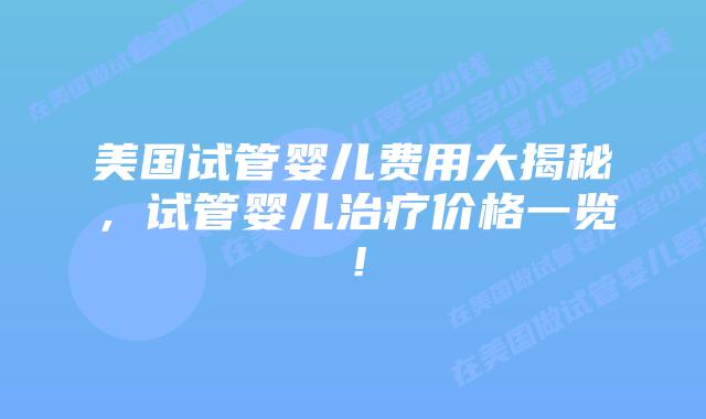 美国试管婴儿费用大揭秘,试管婴儿治疗价格一览!插图 美国试管婴儿费用大揭秘,试管婴儿治疗价格一览!
