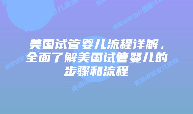 美国试管婴儿流程详解,全面了解美国试管婴儿的步骤和流程插图 美国试管婴儿流程详解,全面了解美国试管婴儿的步骤和流程