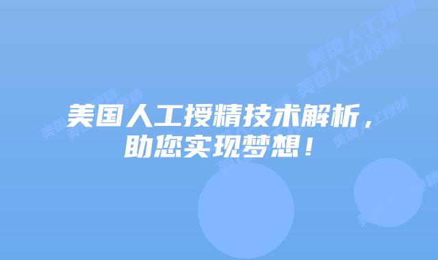 美国人工授精技术解析,助您实现梦想!插图 美国人工授精技术解析,助您实现梦想!