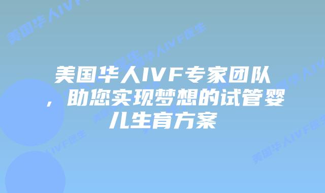 美国华人IVF专家团队,助您实现梦想的试管婴儿生育方案插图 美国华人IVF专家团队,助您实现梦想的试管婴儿生育方案