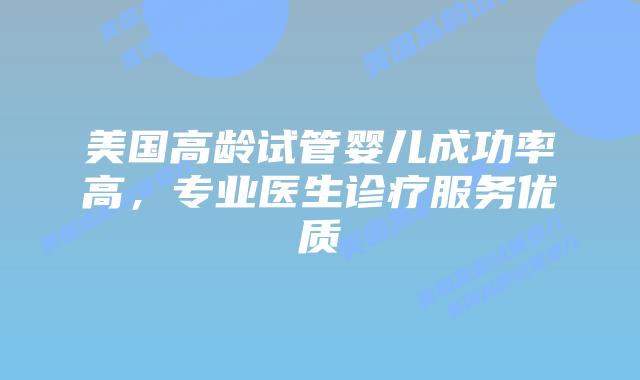 美国高龄试管婴儿成功率高,专业医生诊疗服务优质插图 美国高龄试管婴儿成功率高,专业医生诊疗服务优质