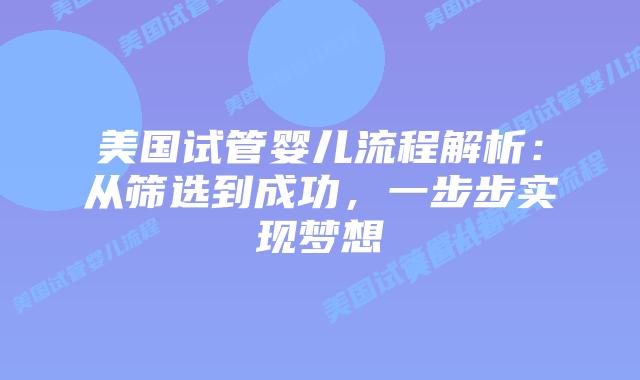 美国试管婴儿流程解析:从筛选到成功,一步步实现梦想插图 美国试管婴儿流程解析:从筛选到成功,一步步实现梦想