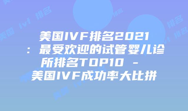 美国IVF排名2021:最受欢迎的试管婴儿诊所排名TOP10 – 美国IVF成功率大比拼插图 美国IVF排名2021:最受欢迎的试管婴儿诊所排名TOP10 - 美国IVF成功率大比拼