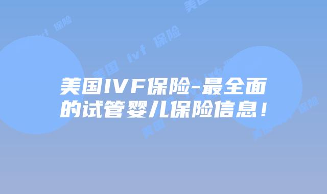 美国IVF保险-最全面的试管婴儿保险信息!插图 美国IVF保险-最全面的试管婴儿保险信息!
