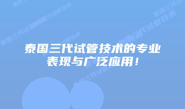 泰国三代试管技术的专业表现与广泛应用!插图 泰国三代试管技术的专业表现与广泛应用!