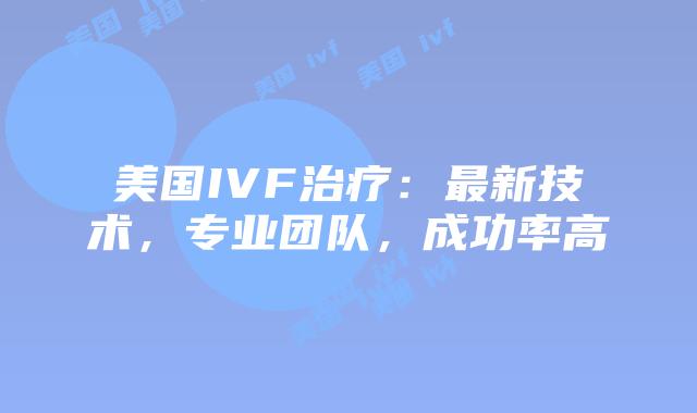 美国IVF治疗:最新技术,专业团队,成功率高插图 美国IVF治疗:最新技术,专业团队,成功率高