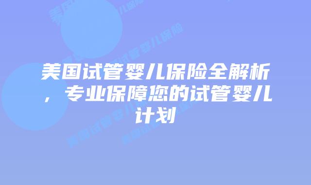 美国试管婴儿保险全解析,专业保障您的试管婴儿计划插图 美国试管婴儿保险全解析,专业保障您的试管婴儿计划