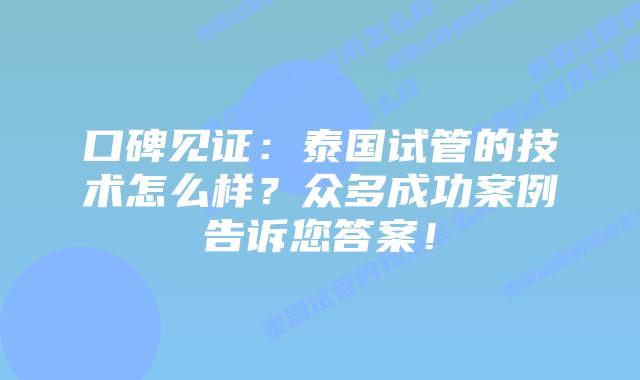 口碑见证:泰国试管的技术怎么样?众多成功案例告诉您答案!插图 口碑见证:泰国试管的技术怎么样?众多成功案例告诉您答案!