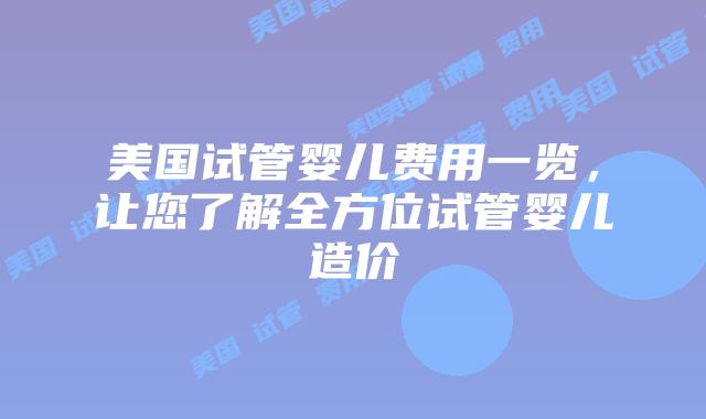 美国试管婴儿费用一览,让您了解全方位试管婴儿造价插图 美国试管婴儿费用一览,让您了解全方位试管婴儿造价