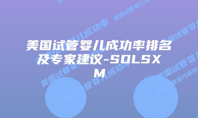 美国试管婴儿成功率排名及专家建议-SDLSXM插图 美国试管婴儿成功率排名及专家建议-SDLSXM