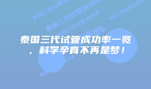 泰国三代试管成功率一览,科学孕育不再是梦!插图 泰国三代试管成功率一览,科学孕育不再是梦!