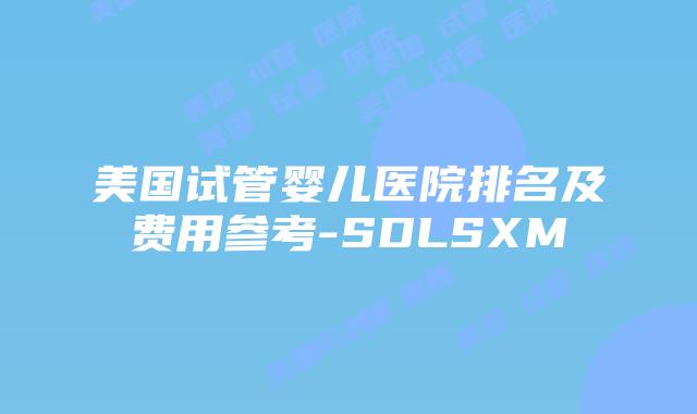 美国试管婴儿医院排名及费用参考-SDLSXM插图 美国试管婴儿医院排名及费用参考-SDLSXM