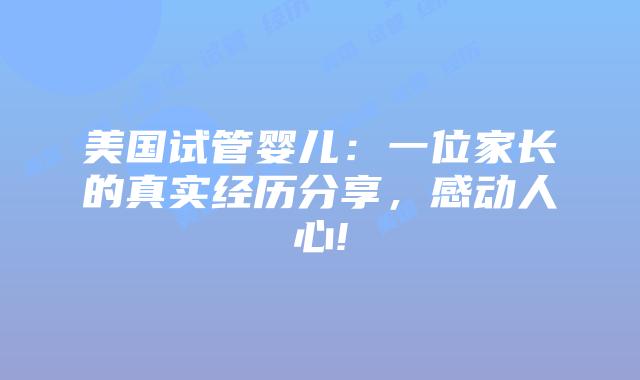 美国试管婴儿:一位家长的真实经历分享,感动人心!插图 美国试管婴儿:一位家长的真实经历分享,感动人心!