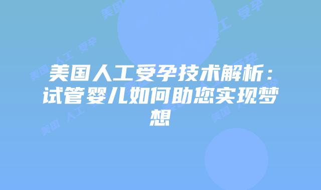 美国人工受孕技术解析:试管婴儿如何助您实现梦想插图 美国人工受孕技术解析:试管婴儿如何助您实现梦想