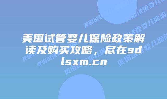 美国试管婴儿保险政策解读及购买攻略,尽在sdlsxm.cn插图 美国试管婴儿保险政策解读及购买攻略,尽在sdlsxm.cn
