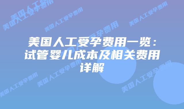 美国人工受孕费用一览:试管婴儿成本及相关费用详解插图 美国人工受孕费用一览:试管婴儿成本及相关费用详解