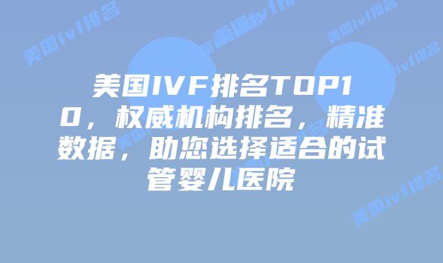 美国IVF排名TOP10，权威机构排名，精准数据，助您选择适合的试管婴儿医院