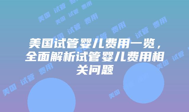 美国试管婴儿费用一览,全面解析试管婴儿费用相关问题插图 美国试管婴儿费用一览,全面解析试管婴儿费用相关问题