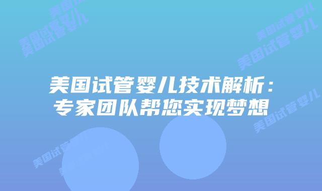 美国试管婴儿技术解析：专家团队帮您实现梦想