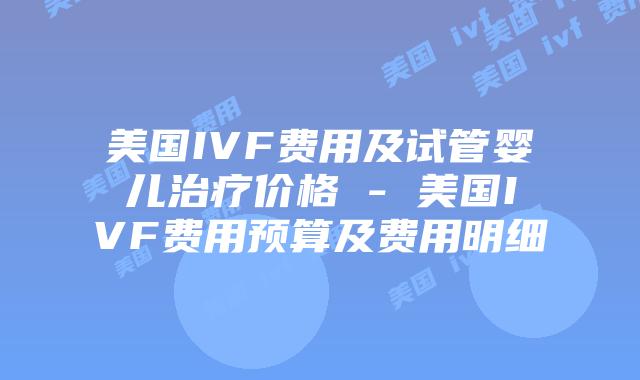美国IVF费用及试管婴儿治疗价格 – 美国IVF费用预算及费用明细插图 美国IVF费用及试管婴儿治疗价格 - 美国IVF费用预算及费用明细
