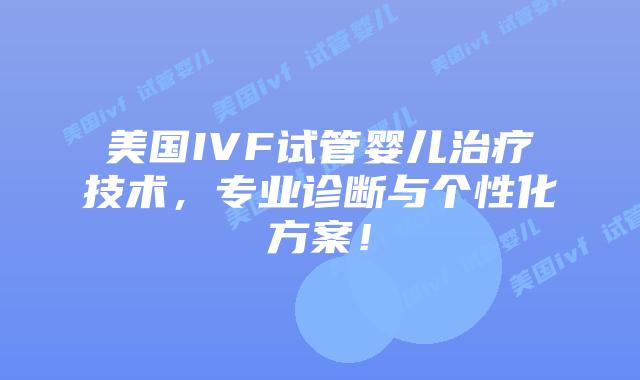 美国IVF试管婴儿治疗技术,专业诊断与个性化方案!插图 美国IVF试管婴儿治疗技术,专业诊断与个性化方案!