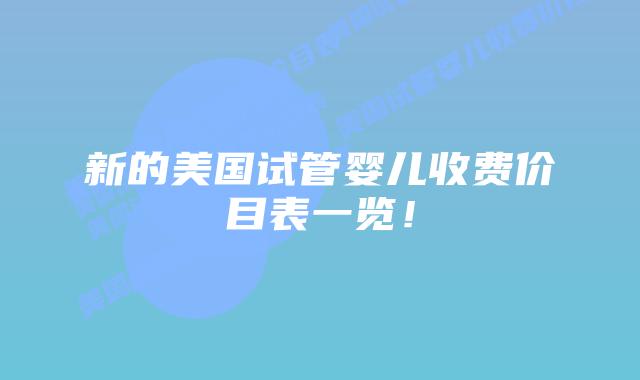 新的美国试管婴儿收费价目表一览!插图 新的美国试管婴儿收费价目表一览!