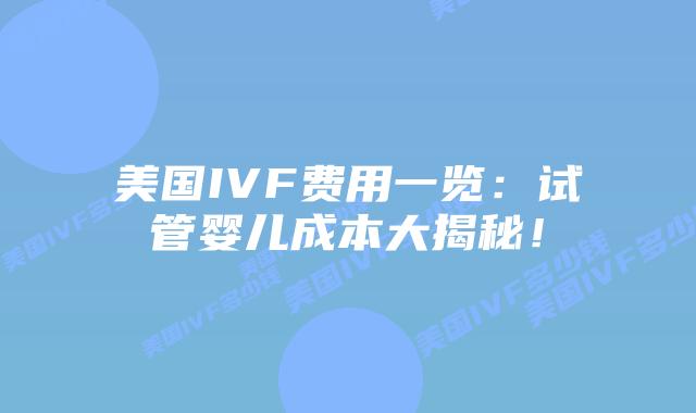 美国IVF费用一览:试管婴儿成本大揭秘!插图 美国IVF费用一览:试管婴儿成本大揭秘!