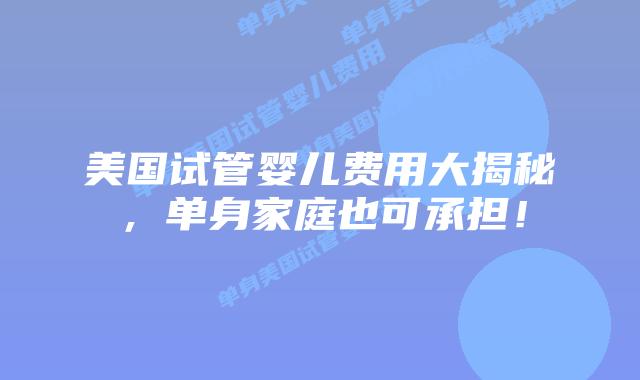 美国试管婴儿费用大揭秘,单身家庭也可承担!插图 美国试管婴儿费用大揭秘,单身家庭也可承担!